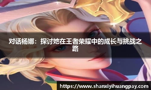 对话杨娜：探讨她在王者荣耀中的成长与挑战之路