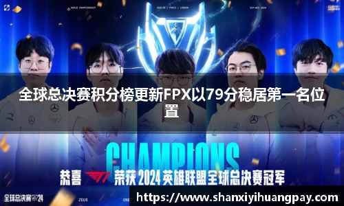 全球总决赛积分榜更新FPX以79分稳居第一名位置